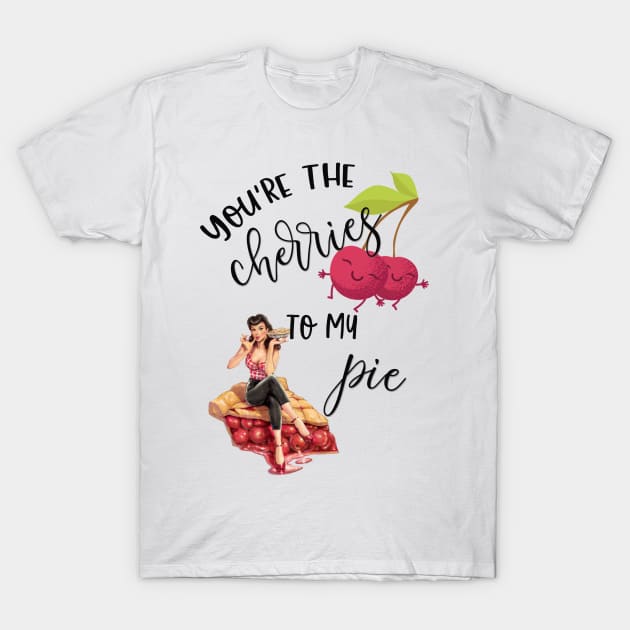 You're the Cherries to My Pie T-Shirt by LucyMacDesigns